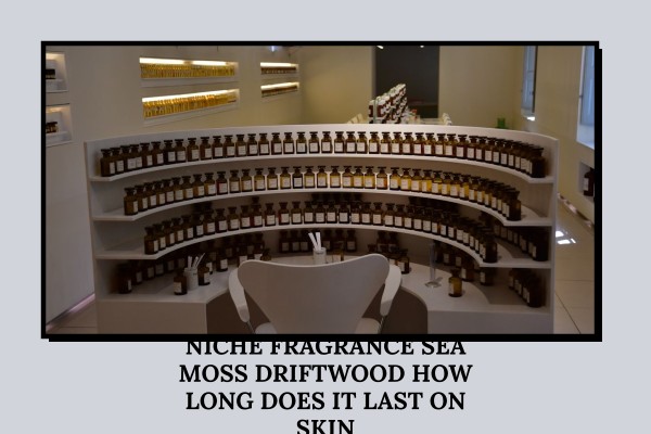 Niche Fragrance Sea Moss Driftwood how long does it last on skin